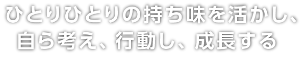 ひとりひとりの持ち味を活かし、自ら考え、行動し、成長する